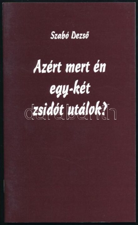 Szabó Dezső: Azért mert én egy-két zsidót utálok? Szerk.: Szőcs Zoltán. Bp., 1997, Szabó Dezső Emléktársaság. Kiadói tűzött papírkötés.