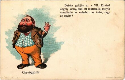 Csevögjünk! Dakóra gyűjjön az a VII. Eduárd ángoly király, oszt ott mutassa ki, melyik constitutió az erősebb: az üvé-e, vagy az enyim? Göre levelezőlapok, litho (fl)