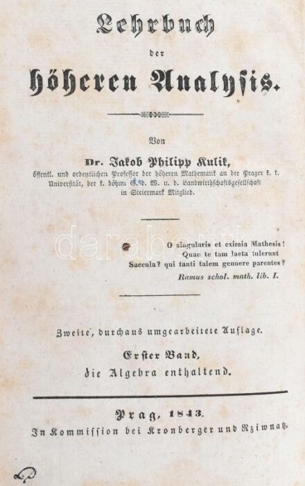 Kulik, Jakob Philipp: Lehrbuch Der Höheren Analysis. I. Band: die Algebra enthaltend. Prag, 1843, Kronberger und Rziwnatz, I-II, V-XVIII, 388 p. Német nyelven. Korabeli aranyozott gerincű félvászon-kötés, festett lapélekkel, volt