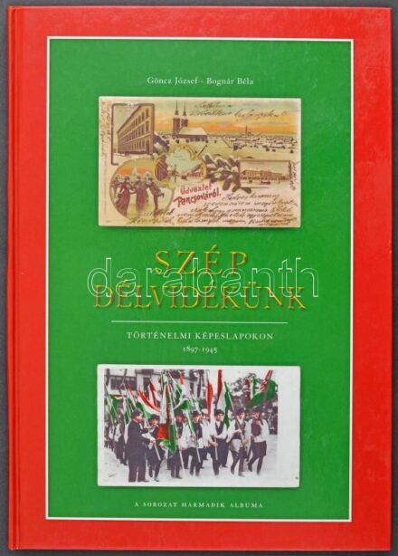 Göncz József - Bognár Béla: Szép Délvidékünk - Történelmi képeslapokon. A sorozat harmadik albuma. Szép Sopronunk Kiadó Kft. 2005. 184 old. / Beautiful Southern territories of the Kingdom of Hungary on historical postcards. The third