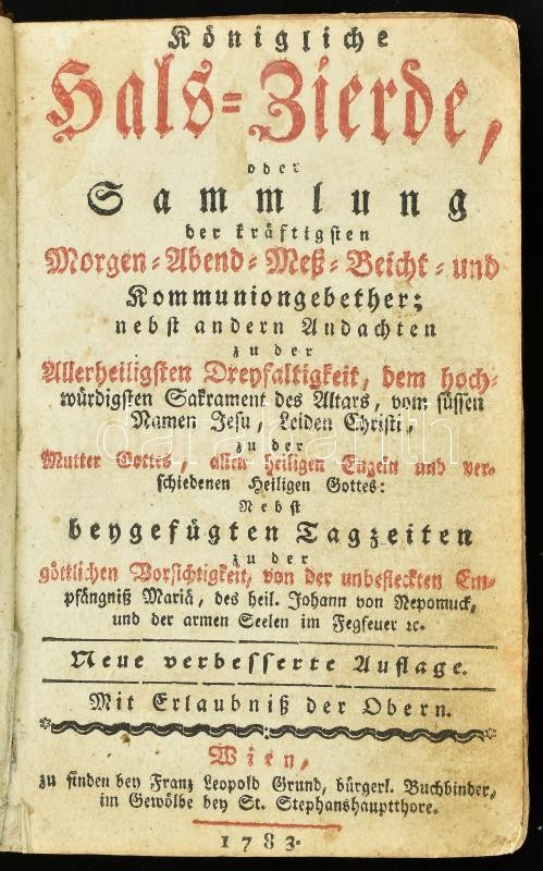 Königliche Hals-Zierde, oder Sammlung der kräftigsten Morgen-, Abend-, Meß-, Beicht- und Kommuniongebether;. Neue verbess. Aufl. Mit 16 Kupfertafeln. (Herrmann sc.). Wien, 1783, Franz Leopold Grund, 1836-os évszámú, elvált kötésű