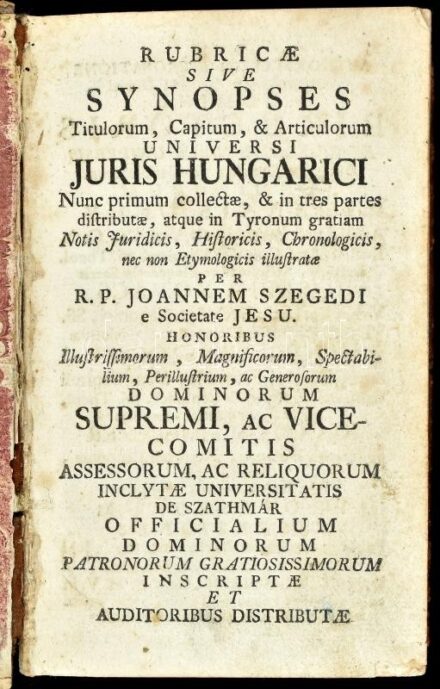 [Mezőszegedi Szegedi János (1699-1770)]: R. P. Joannem Szegedi: Rubricae sive synopses titulorum, capitum & articulorum, universi Juris ungarici, nunc primum collectae, & in tres partes distributae, atque in Tyronum gratiam notis