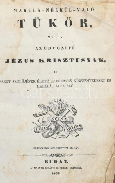 Makula nélkül való tükör, melly az üdvözítő Jézus Krisztusnak és szent szülőjének életét, keserves kínszenvedését és halálát adja elő. Buda, 1863, Magyar Királyi Egyetemi Nyomda. Korabeli sérült, egészbőr kötésben,