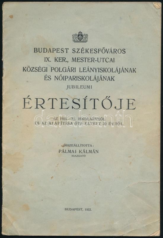1932 Budapest Székesfőváros IX. ker., Mester-utcai Községi Polgári Leányiskolájának és Nőipariskolájának jubileumi értesítője az 1931-1932. iskolaévről és az alapítása óta eltelt 30 évről. Összeáll.: Pálmai Kálmán. Bp.,
