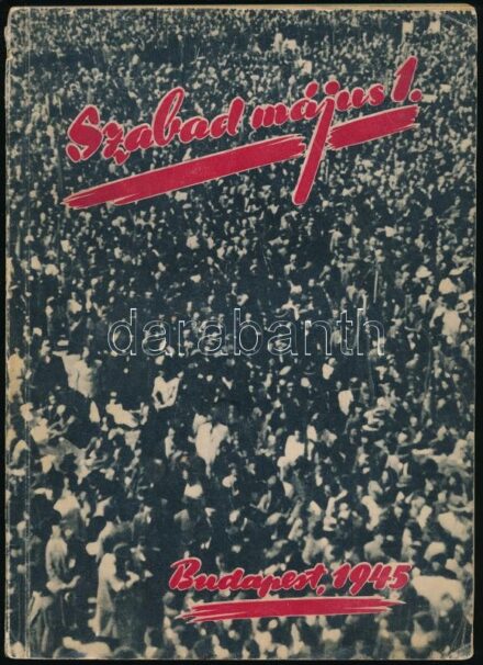 1945 Szabad május elseje. 1945. május 1. Magyar Kommunista Párt - Szociáldemokrata Párt - Szabad Szakszervezetek. Propagandakiadvány rengeteg érdekes fotóval. Képszerkesztő: Byssz Róbert. Bp., Forrás Nyomda, 136 p. Papírkötésben,