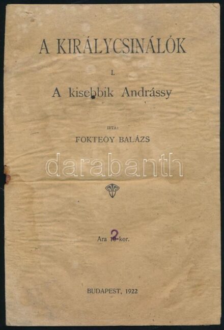 Fokteóy Balázs: A királycsinálók. I. köt.: A kisebbik Andrássy. Bp., 1922., nyn. , 8 p. Papírkötésben, a tűzése kijött, ezért a lapok szétváltak, a hátsó borítón apró lyukkal, foltos, rossz, megviselt állapotban.
