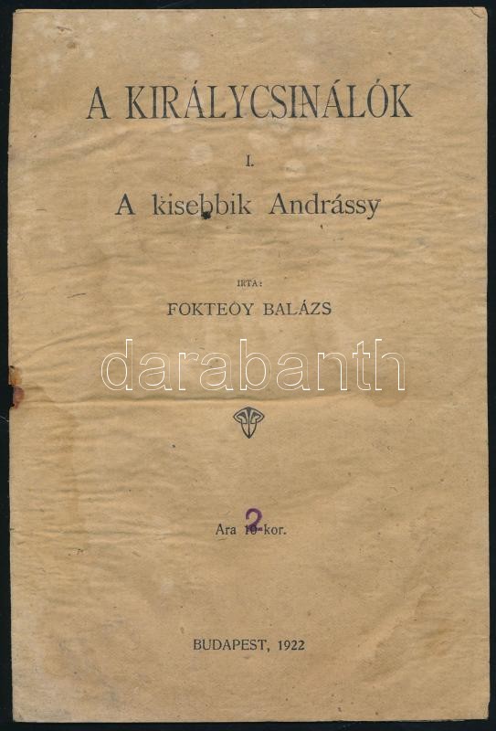 Fokteóy Balázs: A királycsinálók. I. köt.: A kisebbik Andrássy. Bp., 1922., nyn. , 8 p. Papírkötésben, a tűzése kijött, ezért a lapok szétváltak, a hátsó borítón apró lyukkal, foltos, rossz, megviselt állapotban.