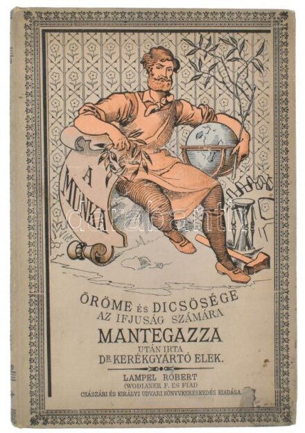 Paolo Mantegazza: A munka öröme és dicsősége. Ifjaink számára a nagy Mantegazza (Paolo) után írta Dr. Kerékgyártó Elek. Bp., én., Lampel R. (Wodianer F. és Fiai) Rt. Kiadói illusztrált, festett, egészvászon kötés, jó példány