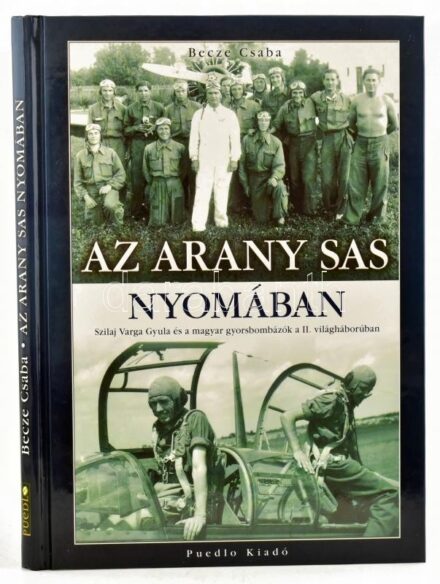 Becze Csaba: Az arany sas nyomában. Szilaj Varga Gyula és a magyar gyorsbombázók a II. világháborúban. H.n., Puedlo. Kiadói kartonált kötés, jó állapotban.