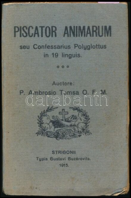 P. Ambrosio Tomsa: Piscator Animarum seu Confessarius Polyglottus in 19 linguis. (Lelkek halászása.) Strigonii (Esztergom), 1915., Typis Gustavi Buzarovits. 19 nyelven. Kiadói papírkötés, kissé foltos, kissé szakadt borítóval.