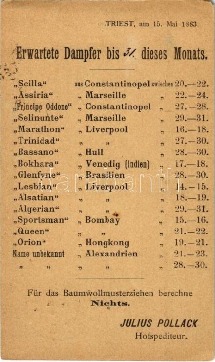 1883 (Vorläufer!!!) Erwartete Dampfer bis 31. dieses Monats. Triest, am 15. Mai 1883. Julius Pollack Hofspediteur / Expected steamers by 31st of this month. Trieste. Very early postcard! (EM)