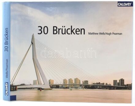 Matthew Wells / Hugh Pearman: 30 Brücken. München, 2002. Egészvászon kötés, papír védőborítóval