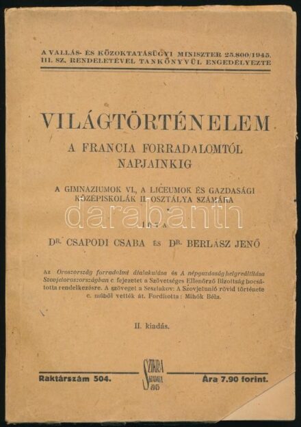 Dr. Csapodi Csaba, Dr. Berlász Jenő: Világtörténelem a francia forradalomtól napjainkig. Ideiglenes történelemtankönyv-sorozat IV. köt. Bp., 1945, Szikra, 246 p. Második kiadás. Kiadói papírkötés, a borító kissé sérült,