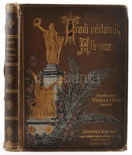 Aradi vértanúk albuma. Arad sz. kir. város közönsége és az aradi 'Kölcsey-Egyesület' megbízásából szerkesztette Varga Ottó. Bp., 1892, Lampel R. (Wodianer F. és Fiai),1 t.(díszcímlap)+426 (helyesen 246)+2 p.+7 (hasonmás)+1 t.