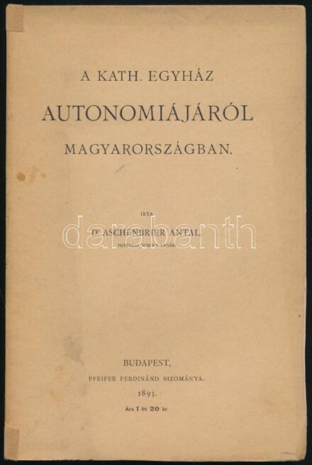 Aschenbrier Antal: A kath. egyház autonómiájáról Magyarországban. Bp., 1893., Pfeifer Ferdinánd. Kiadói papírkötés, régi intézményi bélyegzéssel, javított gerinccel.