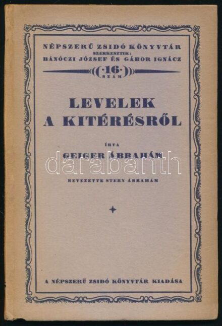 [Alexandriai Philón (Philo Alexandrinus/Filon Alexandrinos)] Geiger Ábrahám: Levelek a kitérésről. Írta [közrem.]: - - . Stern Ábrahám bevezetőjével. Népszerű Zsidó Könyvtár 16. Szerk.: Bánóczi József és Gábor Ignác.