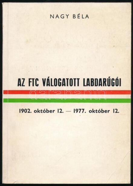 Nagy Béla: Az FTC válogatott labdarúgói 1902-1977. Dedikált! . Bp., 1977. FTC Napló. Kiadói papírkötésben.