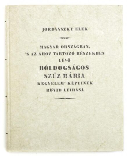 Jordánszky Elek: Magyar országban, s' az ahoz tartozó részekben lévő Bóldogságos Szűz Mária kegyelem' képeinek rövid leírása. Bp., 1988, Akadémiai Kiadó. Facsimile kiadás. Kiadói kartonált kötésben.