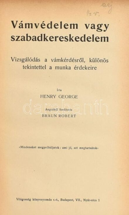 Henry George: Vámvédelem vagy szabadkereskedelem. Vizsgálódás a vámkérdésről, különös tekintettel a munka érdekeire. Ford.: Braun Róbert. Bp., ,'Világosság'-ny. Átkötött félvászon-kötés, szakadt címlappal, kissé kopott