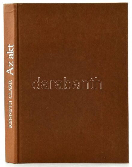 Kenneth Clark: Az akt. Tanulmány az eszményi formáról. Fordította Várady Szabolcs. Bp., 1986, Corvina. Fekete-fehér fotókkal illusztrált. Kiadói kartonált papírkötés.