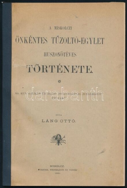 Láng Ottó: A Miskolczi Önkéntes Tűzoltó-Egylet huszonötéves története. NS. Miskolcz, 1899., Forster, Wesselényi és Társai, 83 p. Kiadói javított gerincű papírkötés.