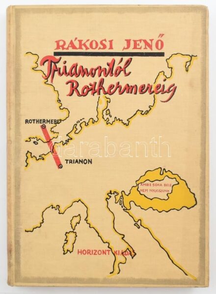 Rákosi Jenő: Trianontól Rothermereig [Budapest], é. n., Horizont kiadás (Mercedes Könyvnyomda, Bp.), 40 p. + 204 p. + [16] t.;A magyar hit könyvének munkatársai. Dr. Balla Antal, Dr. Erdélyi László, Dr. Pethő Sándor. Rákosi Jenő