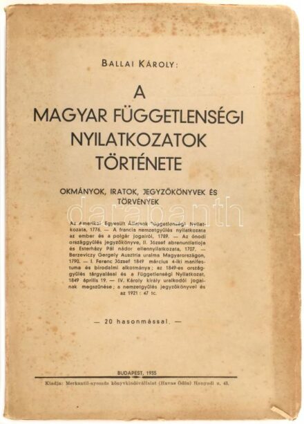 Ballai Károly: A magyar függetlenségi nyilatkozatok története. Első kötet. (unicus) Okmányok, iratok, jegyzőkönyvek és törvények. 20 hasonmással. Budapest, 1935. Merkantil ny. [4] + 268 + [2] p. + 9 t. (2 kihajt. hasonmás) Kiadói,