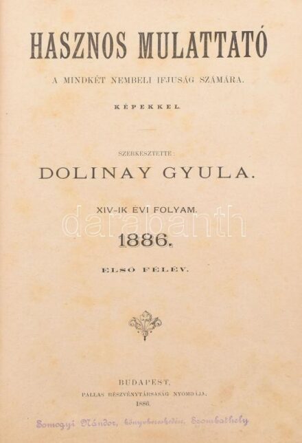 1886 Hasznos mulattató a mindkét nembeli ifjuság számára. Képekkel. Szerk.: Dolinay Gyula. XIV.-ik évi folyam. 1886. Első félév. Bp., 1886., Pallas-ny., VIII+380+4 p. Szövegközti és egészoldalas illusztrációkkal. Átkötött