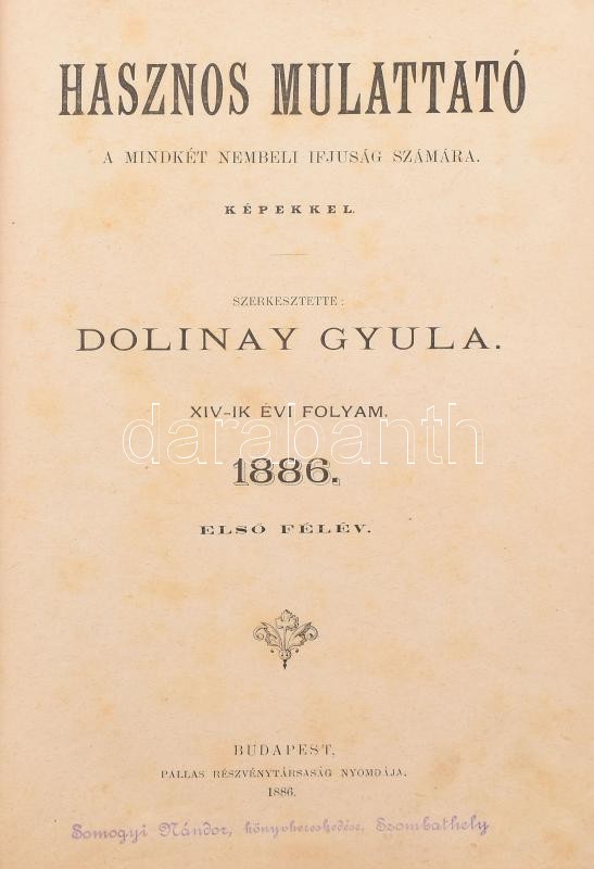 1886 Hasznos mulattató a mindkét nembeli ifjuság számára. Képekkel. Szerk.: Dolinay Gyula. XIV.-ik évi folyam. 1886. Első félév. Bp., 1886., Pallas-ny., VIII+380+4 p. Szövegközti és egészoldalas illusztrációkkal. Átkötött