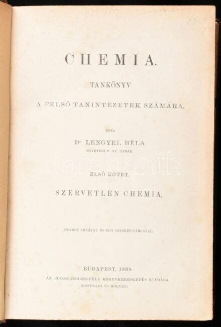 Dr. Lengyel Béla: Chemia. Tankönyv a felső tanintézetek számára. Első kötet. Szervetlen chemia. Bp., 1889, Eggenberger-féle könyvkereskedés (Hoffmann és Molnár), XIII+(3)+536 p. + 1 t. Egyetlen kiadás. Szövegközi fekete-fehér