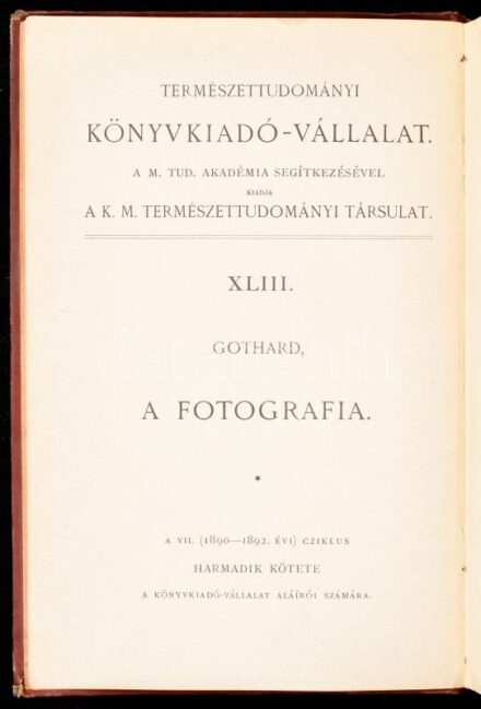 Gothard Jenő: A fotográfia gyakorlata és alkalmazása tudományos czélokra. A Természettudományi Könyvkiadó-Vállalat XLIII. kötete. Bp., 1890, Kir. M. Természettudományi Társulat, 183+1 p. Szövegközi fekete-fehér képekkel