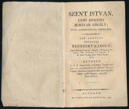 Nedeczky Károly: Szent István, első apostoli magyar király, isten és embereknél szerelmes. Elő-adatott nedeczei - - ... által. Bétsben a T. T. Kaputzinus Atyáknak Templomában, az esztendőnként elő fordúló Nemzeti Ünnep'