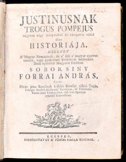 [Justinus, Marcus Junianus]: Justinusnak Trogus Pompejus negyven négy Könyveibül ki-válogatott rövid ékes historiája, mellyet A' Magyar Nemzetnek, és a' kik a' magyar nyelvet tanúlni, vagy gyakorlani kivánnyák kedvekért Deák nyelvbül