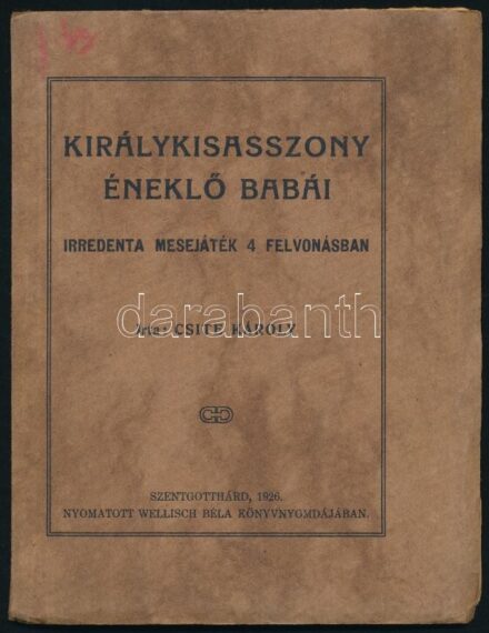 Csite Károly: Királykisasszony éneklő babái. Irredenta mesejáték 4 felvonásban. Szentgotthárd, 1926., Wellisch Béla, 61+2 p. Kiadói papírkötés.