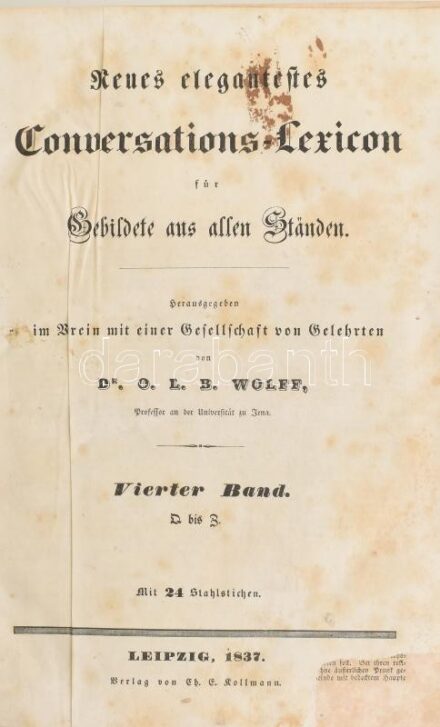 Neues elegantes Conversations-Lexicon für Gebildete aus allen Ständen 1-4. Bände. Herausgegeben im Verein mit einer Gesellschaft von Gelehrten von Dr. O[skar] L[udwig] B[ernhard] Wolff. Leipzig, 1834-1837, Ch.E. Kollmann, 2+409+23 p.+16