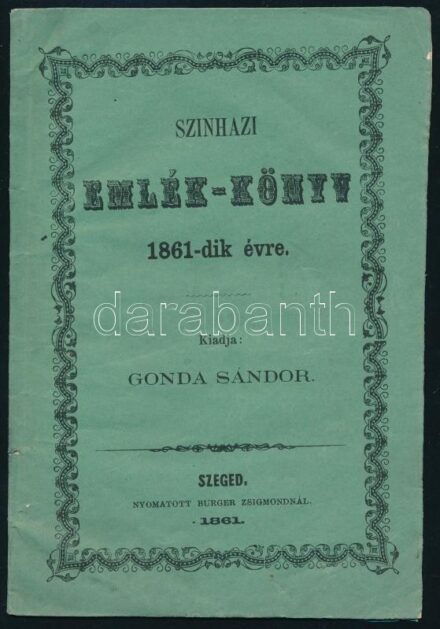 Gonda Sándor: Színházi emlékkönyv 1861-dik évre. Szeged, 1861, Burger Zsigmond. Kiadói papírkötés, kissé kopottas állapotban.