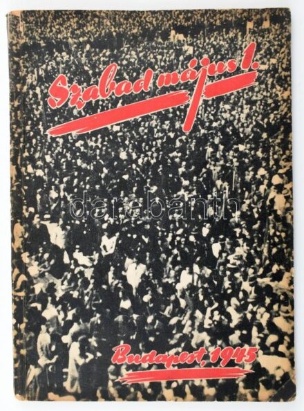 1945 Szabad május elseje. 1945. május 1. Magyar Kommunista Párt - Szociáldemokrata Párt - Szabad Szakszervezetek. Propagandakiadvány rengeteg érdekes fotóval. Képszerkesztő: Byssz Róbert. Bp., Forrás-ny., VIII+136 p. Papírkötésben, a