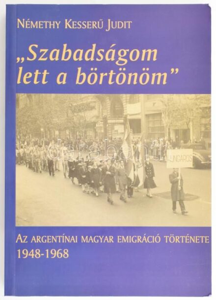 Némethy Kesserű Judit: 'Szabadságom lett a börtönöm.' Az argentínai magyar emigráció története 1948-1968. Bp., 2003, Magyar Nyelv és Kultúra Nemzetközi Társasága. Első kiadás. Kiadói papírkötés, volt könyvtári példány.