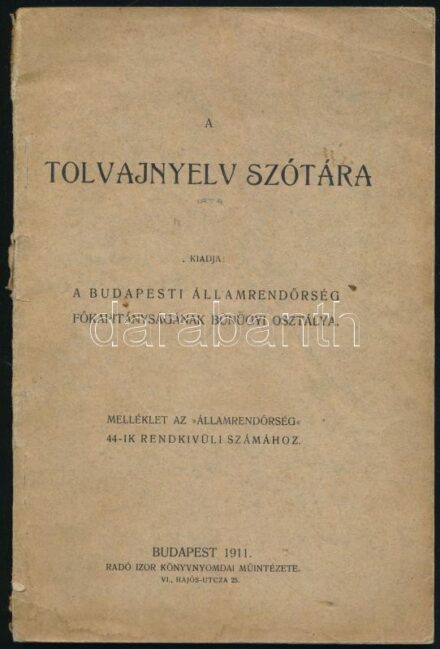 A tolvajnyelv szótára. Kiadja: A Budapesti Államrendőrség Főkapitányságának Bűnügyi Osztálya. Melléklet az 'Államrendőrség' 44-ik rendkívüli számához. Bp., 1911., Radó Izor, 75+1 p. Kiadói papírkötés, szakadt borítóval,
