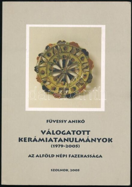 Füvessy Anikó: Válogatott kerámiatanulmányok (1979-2005) az alföldi nép fazekassága. Szolnok, 2005. Kiadói papírkötésben