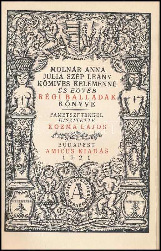 Molnár Anna, Julia szép leány, Kőmives Kelemenné és egyéb régi balladák könyve. Régi népballadák könyve. Fametszetekkel diszitette Kozma Lajos. Számozott (471/500) példány. Budapest, 1921. Amicus (Kner Izidor ny., Gyoma). 87 p.