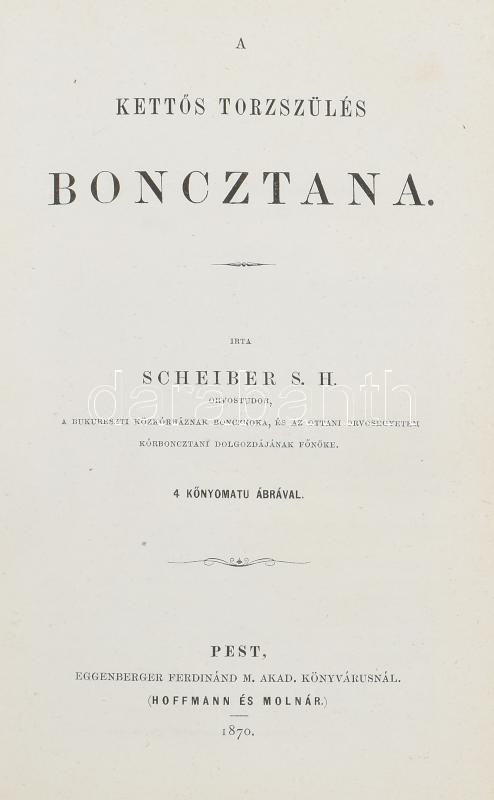 Scheiber S. H,: A kettős torzszülés boncztana. 4 kőnyomatú ábrával (2 van meg). Pest, 1870. Eggenberger. 18p. Későbbi papírborítóval 32p + 2 t.