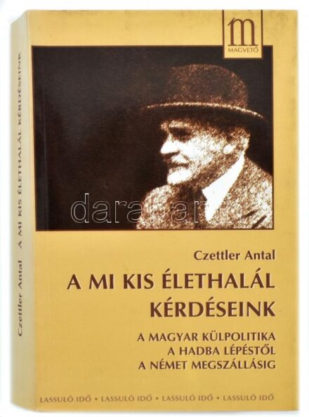 Czettler Antal: A mi kis élethalál kérdéseink. A magyar külpolitika a hadba lépéstől a német megszállásig. A szerző által DEDIKÁLT példány. Bp., 2000, Magvető. Kiadói papír kötésben.