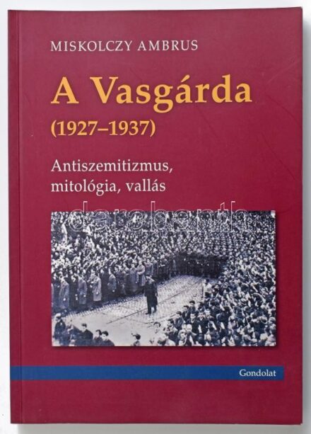 Miskolczy Ambrus: A Vasgárda. (1927-1937.) Antiszemitizmus, mitológia, vallás. I. köt. Bp., 2015., Gondolat. Kiadói papírkötés