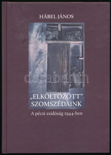 Hábel János: 'Elköltözött' szomszédaink. A pécsi zsidóság 1944-ben. Pécs,2014,Pannónia Könyvek. Kiadói kartonált papírkötés.