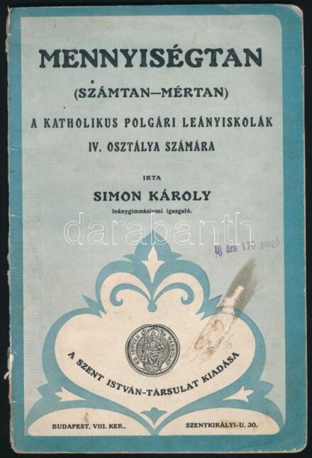 Simon Károly: Mennyiségtan (számtan-mértan) a katholikus polgári leányiskolák IV. osztálya számára. Bp., 1928, Szent István-Társulat,43+(1) p. Kiadói papírkötés, sérült borítóval.