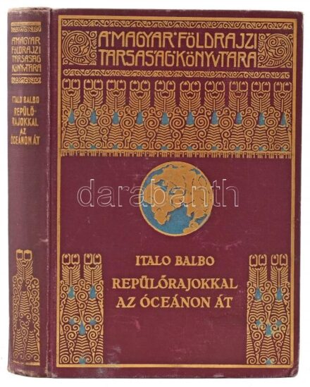 [Balbo, Italo (1896-1940)]: Repülőrajokkal az óceánon át. Magyar Földrajzi Társaság Könyvtára. Bp.,Lampel R. (Wodianer F. és Fiai). Egészoldalas fekete-fehér fotókkal és egy térképpel illusztrálva. Kiadói dúsan aranyozott