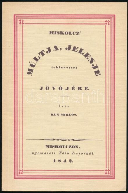 Kun Miklós: Miskolc múltja, jelenje tekintettel jövőjére. Reprint kiadás. Lévay József Könyvtár kincsei I. Miskolc, én., Miskolc Városi Könyvtár- Borsod-Abaúj-Zemplén m. Levéltár. Az 1842-es kiadás hasonmás kiadása. Kiadói