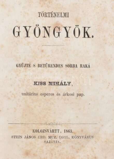Kiss Mihály: Történelmi gyöngyök. Gyűjté s betűrendes sorba raká - - unitárius esperes és árkosi pap. Kolozsvártt, 1863, Stein János,(Ev. Ref. Főtanoda-ny.),542+2 p. Első kiadás. Átkötött félvászon-kötésben, kopott