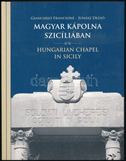 Giancarlo Francione - Juhász Dezső: Magyar kápolna Szicíliában. Bp., 2017, HM Hadtörténeti Intézet és Múzeum, kiadói papírkötésben, magyar és angol nyeven